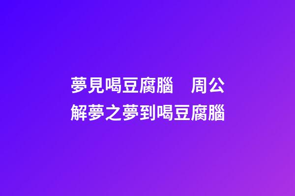 夢見喝豆腐腦　周公解夢之夢到喝豆腐腦
